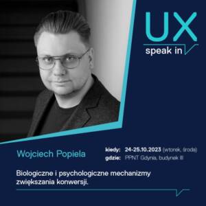 Na zdjęciu jest Wojciech Popiela. Obok jego zdjęcia umieszczono informacje o wydarzeniu: 'UX speak in', data '24-25.10.2023 (wtorek, środa)', miejsce 'PFNT Gdynia, budynek II'. Temat prezentacji to: 'Biologiczne i psychologiczne mechanizmy zwiększania konwersji'. 